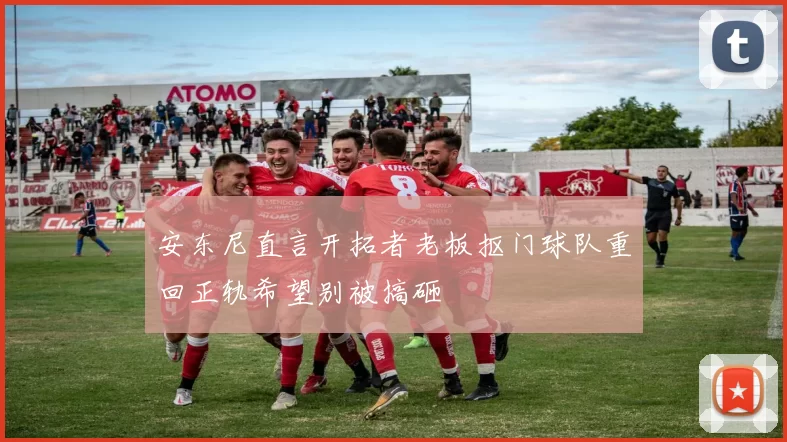 安东尼直言开拓者老板抠门球队重回正轨希望别被搞砸