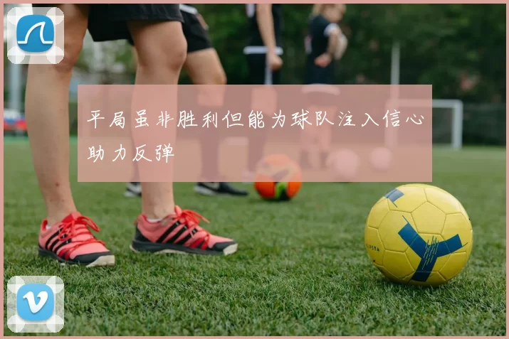 平局虽非胜利但能为球队注入信心助力反弹