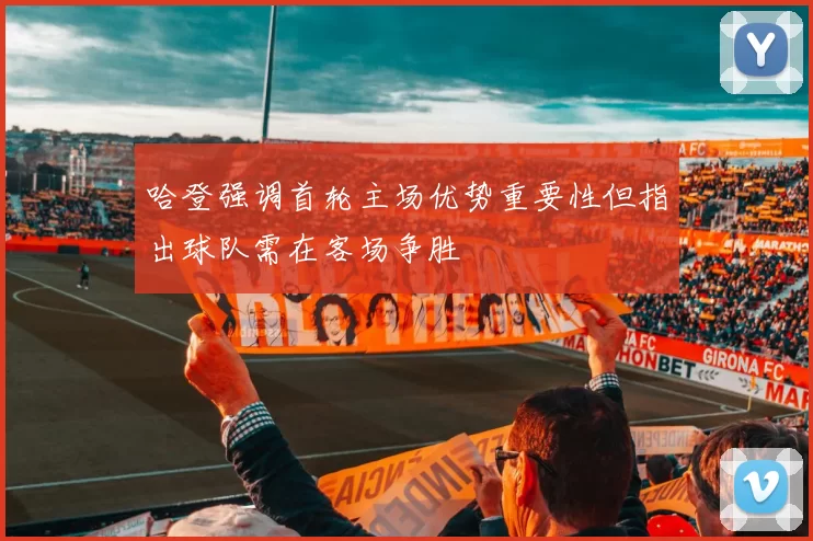 哈登强调首轮主场优势重要性但指出球队需在客场争胜
