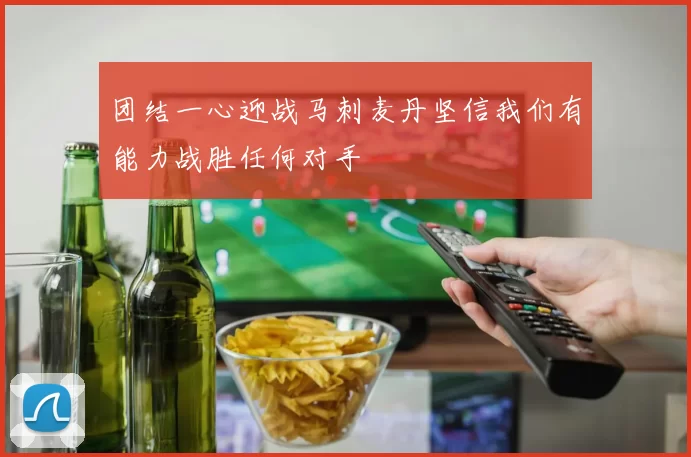 团结一心迎战马刺麦丹坚信我们有能力战胜任何对手