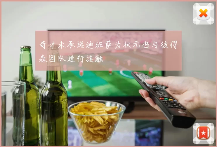 奇才未承诺迪班萨为状元也与彼得森团队进行接触