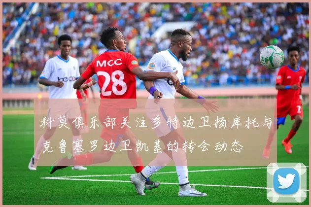 科莫俱乐部关注多特边卫扬库托与克鲁塞罗边卫凯基的转会动态